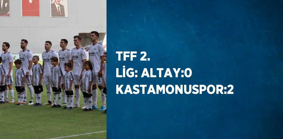 TFF 2. LİG: ALTAY:0 KASTAMONUSPOR:2