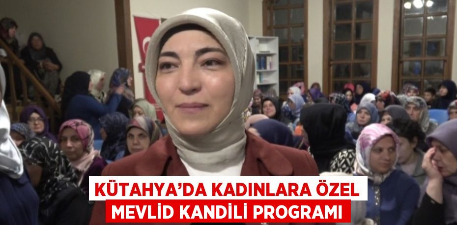 KÜTAHYA’DA KADINLARA ÖZEL MEVLİD KANDİLİ PROGRAMI