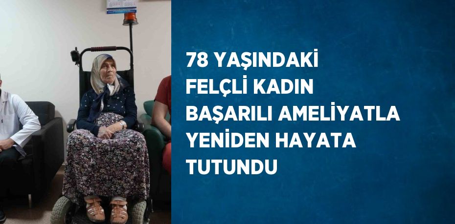 78 YAŞINDAKİ FELÇLİ KADIN BAŞARILI AMELİYATLA YENİDEN HAYATA TUTUNDU