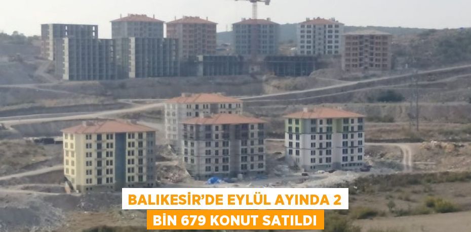 BALIKESİR’DE EYLÜL AYINDA 2 BİN 679 KONUT SATILDI