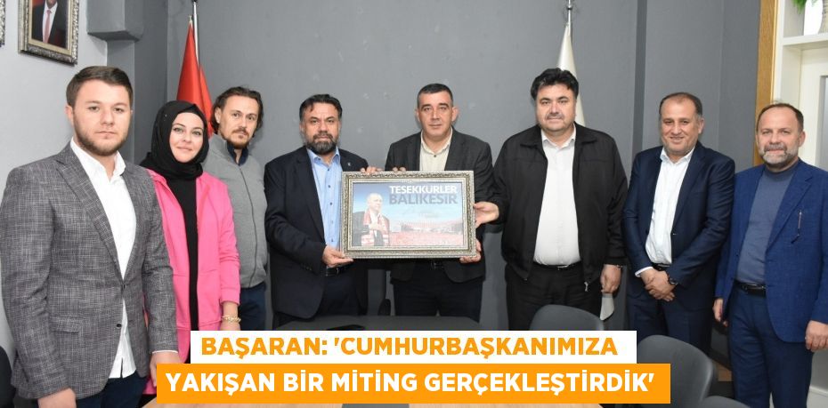 BAŞARAN: “CUMHURBAŞKANIMIZA  YAKIŞAN BİR MİTİNG GERÇEKLEŞTİRDİK”