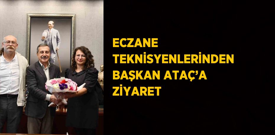 ECZANE TEKNİSYENLERİNDEN BAŞKAN ATAÇ’A ZİYARET