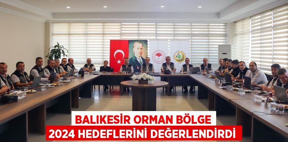 BALIKESİR ORMAN BÖLGE 2024 HEDEFLERİNİ DEĞERLENDİRDİ