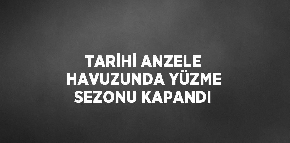 TARİHİ ANZELE HAVUZUNDA YÜZME SEZONU KAPANDI