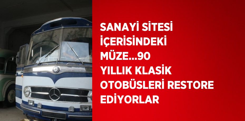 SANAYİ SİTESİ İÇERİSİNDEKİ MÜZE...90 YILLIK KLASİK OTOBÜSLERİ RESTORE EDİYORLAR