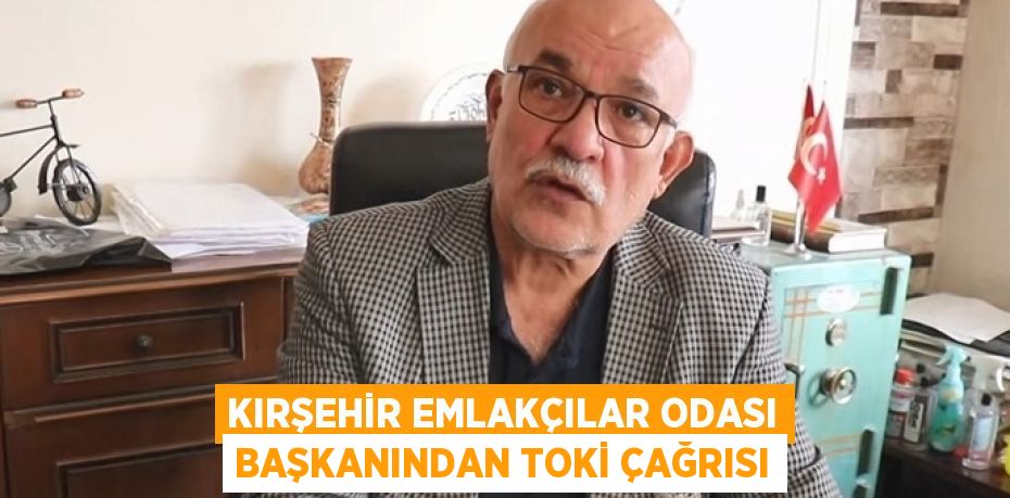 KIRŞEHİR EMLAKÇILAR ODASI BAŞKANINDAN TOKİ ÇAĞRISI