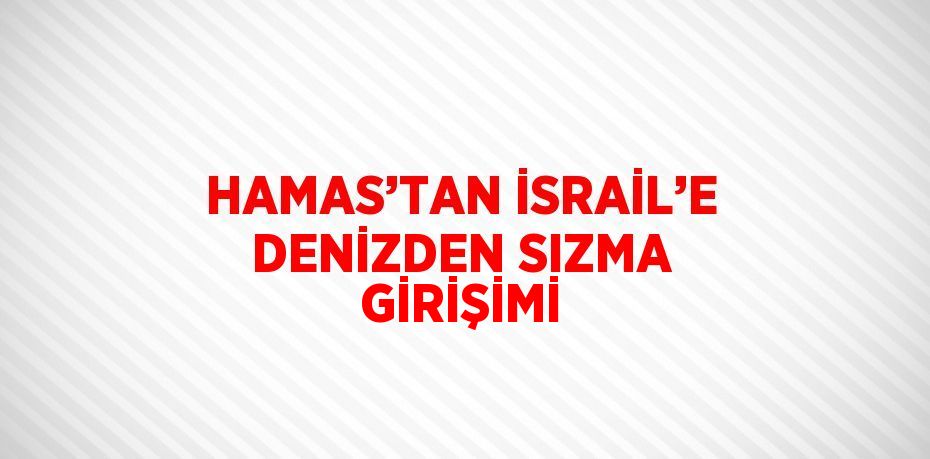 HAMAS’TAN İSRAİL’E DENİZDEN SIZMA GİRİŞİMİ