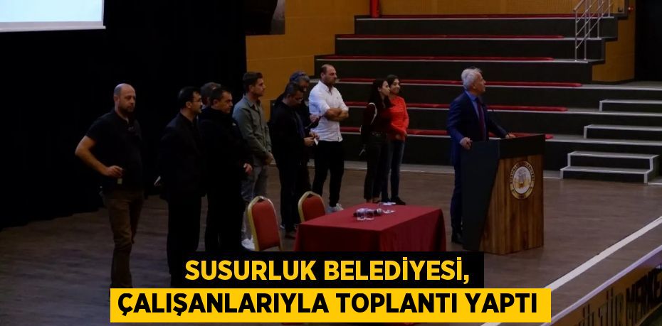 SUSURLUK BELEDİYESİ, ÇALIŞANLARIYLA TOPLANTI YAPTI