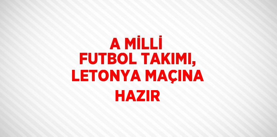 A MİLLİ FUTBOL TAKIMI, LETONYA MAÇINA HAZIR