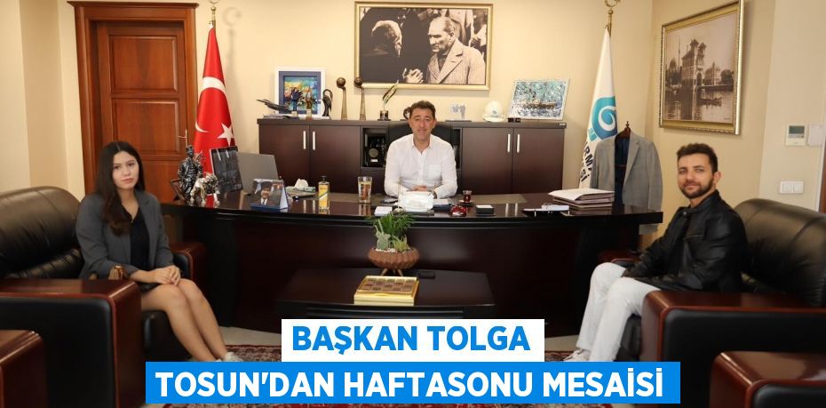 BAŞKAN TOLGA TOSUN’DAN HAFTASONU MESAİSİ