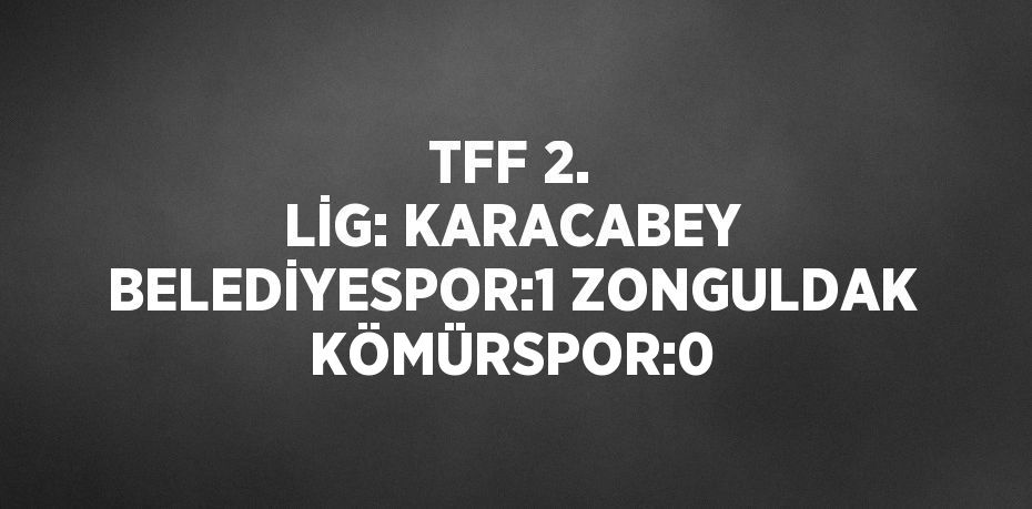 TFF 2. LİG: KARACABEY BELEDİYESPOR:1 ZONGULDAK KÖMÜRSPOR:0