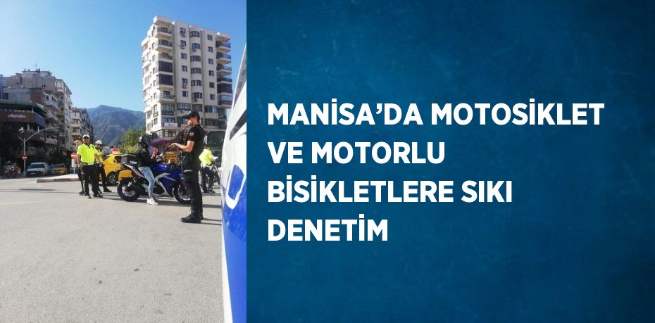 MANİSA’DA MOTOSİKLET VE MOTORLU BİSİKLETLERE SIKI DENETİM