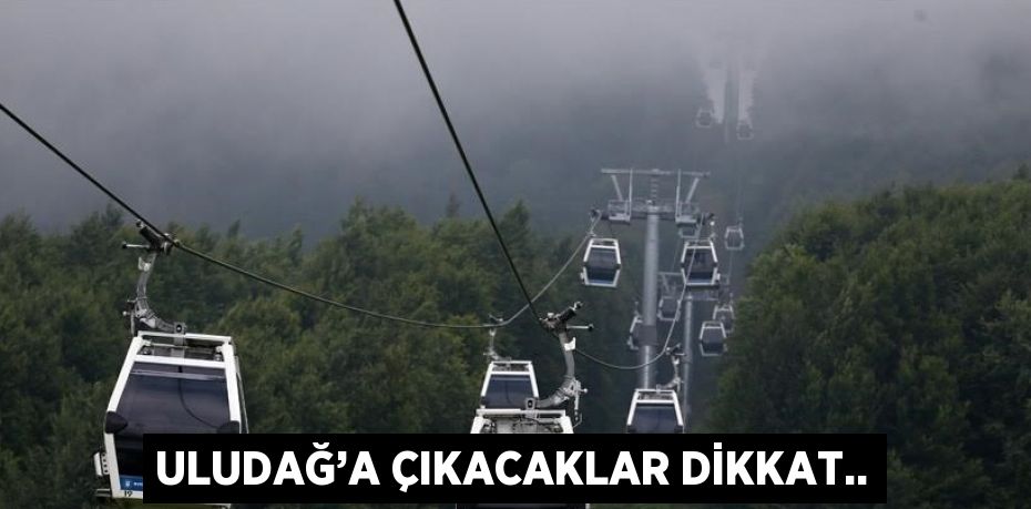 ULUDAĞ’A ÇIKACAKLAR DİKKAT..