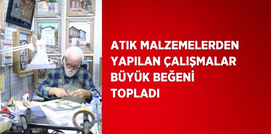 ATIK MALZEMELERDEN YAPILAN ÇALIŞMALAR BÜYÜK BEĞENİ TOPLADI