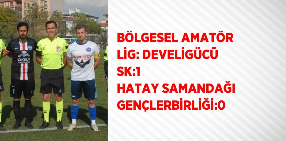 BÖLGESEL AMATÖR LİG: DEVELİGÜCÜ SK:1  HATAY SAMANDAĞI GENÇLERBİRLİĞİ:0