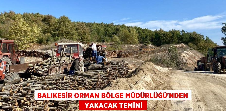 BALIKESİR ORMAN BÖLGE MÜDÜRLÜĞÜ'NDEN   YAKACAK TEMİNİ