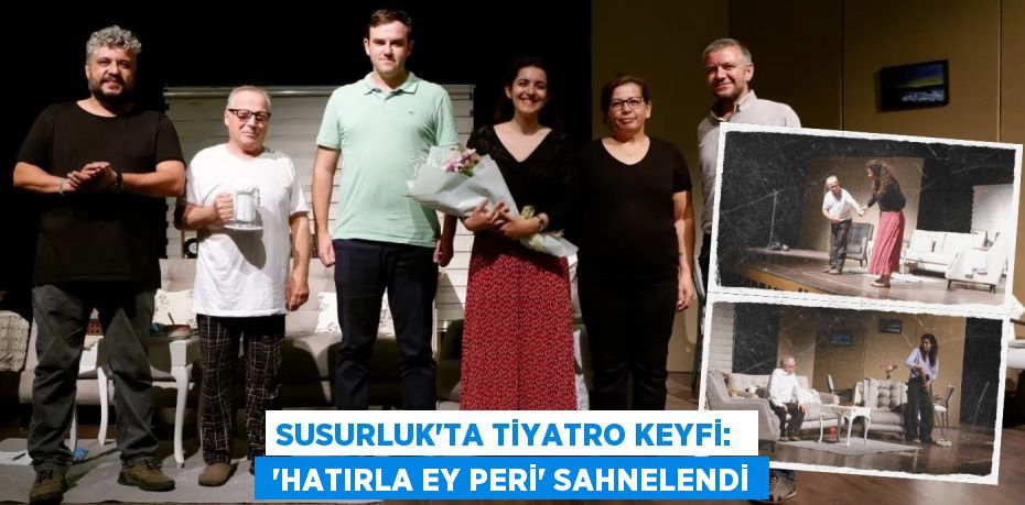 SUSURLUK’TA TİYATRO KEYFİ:   “HATIRLA EY PERİ” SAHNELENDİ