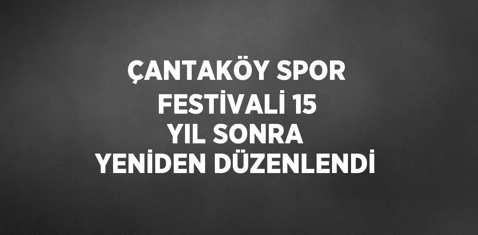 ÇANTAKÖY SPOR FESTİVALİ 15 YIL SONRA YENİDEN DÜZENLENDİ