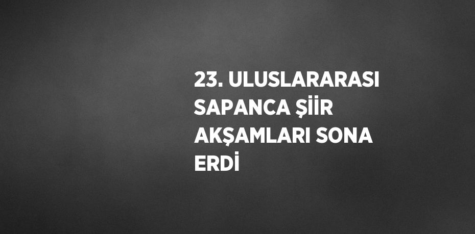 23. ULUSLARARASI SAPANCA ŞİİR AKŞAMLARI SONA ERDİ