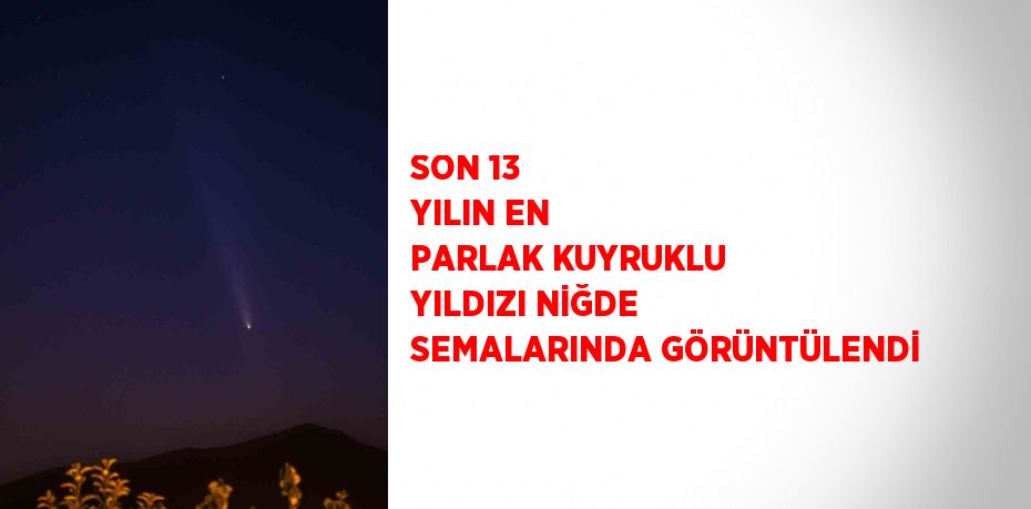 SON 13 YILIN EN PARLAK KUYRUKLU YILDIZI NİĞDE SEMALARINDA GÖRÜNTÜLENDİ