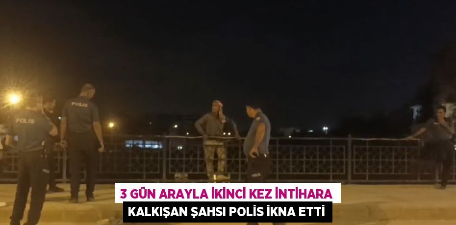 3 GÜN ARAYLA İKİNCİ KEZ İNTİHARA KALKIŞAN ŞAHSI POLİS İKNA ETTİ