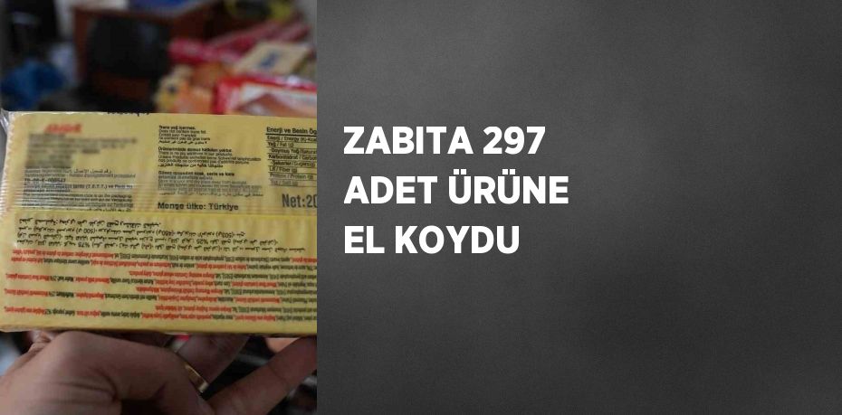 ZABITA 297 ADET ÜRÜNE EL KOYDU