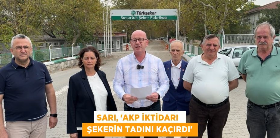 SARI, “AKP İKTİDARI   ŞEKERİN TADINI KAÇIRDI”