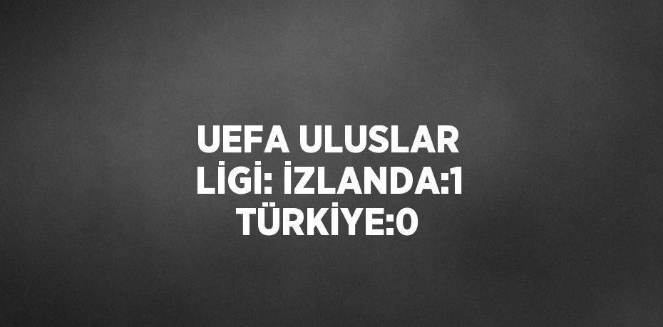 UEFA ULUSLAR LİGİ: İZLANDA:1 TÜRKİYE:0