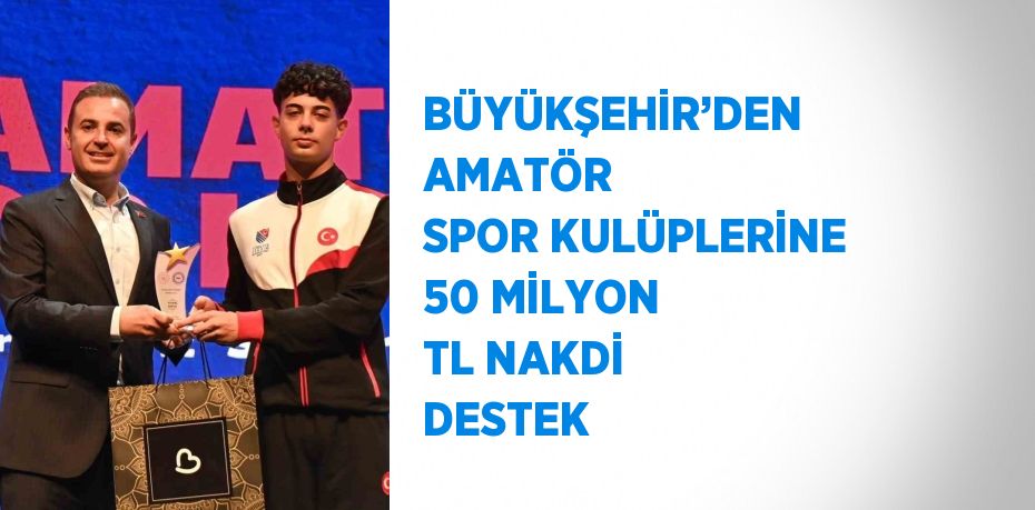 BÜYÜKŞEHİR’DEN AMATÖR SPOR KULÜPLERİNE 50 MİLYON TL NAKDİ DESTEK