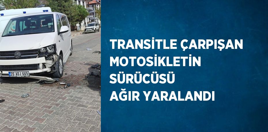 TRANSİTLE ÇARPIŞAN MOTOSİKLETİN SÜRÜCÜSÜ AĞIR YARALANDI