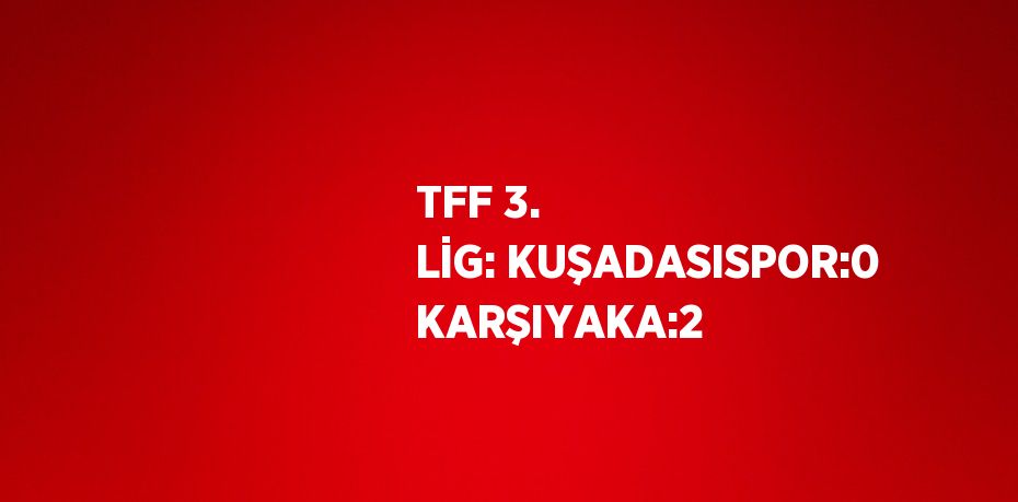 TFF 3. LİG: KUŞADASISPOR:0 KARŞIYAKA:2