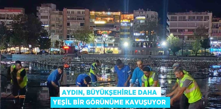 AYDIN, BÜYÜKŞEHİRLE DAHA YEŞİL BİR GÖRÜNÜME KAVUŞUYOR