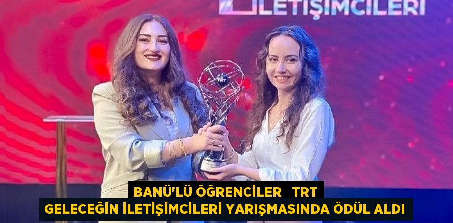 BANÜ’LÜ ÖĞRENCİLER   TRT GELECEĞİN İLETİŞİMCİLERİ YARIŞMASINDA ÖDÜL ALDI