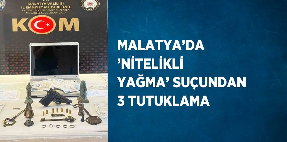 MALATYA’DA ’NİTELİKLİ YAĞMA’ SUÇUNDAN 3 TUTUKLAMA