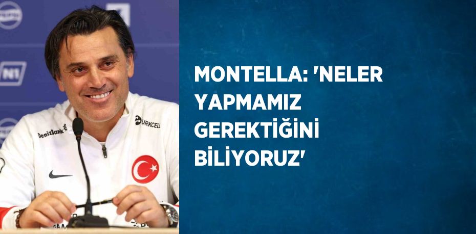 MONTELLA: 'NELER YAPMAMIZ GEREKTİĞİNİ BİLİYORUZ'