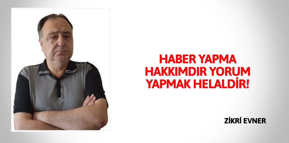 HABER YAPMA HAKKIMDIR  YORUM YAPMAK HELALDİR!