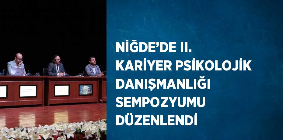 NİĞDE’DE II. KARİYER PSİKOLOJİK DANIŞMANLIĞI SEMPOZYUMU DÜZENLENDİ