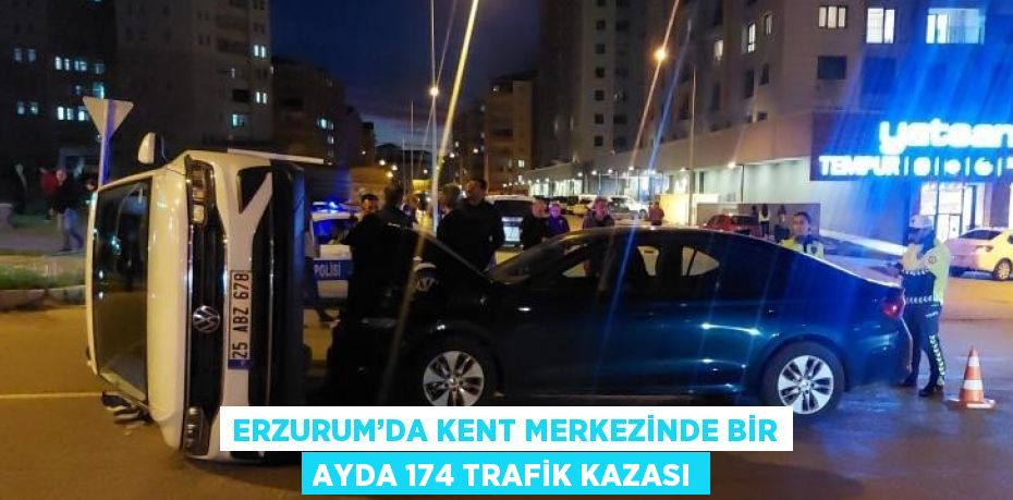 ERZURUM’DA KENT MERKEZİNDE BİR AYDA 174 TRAFİK KAZASI