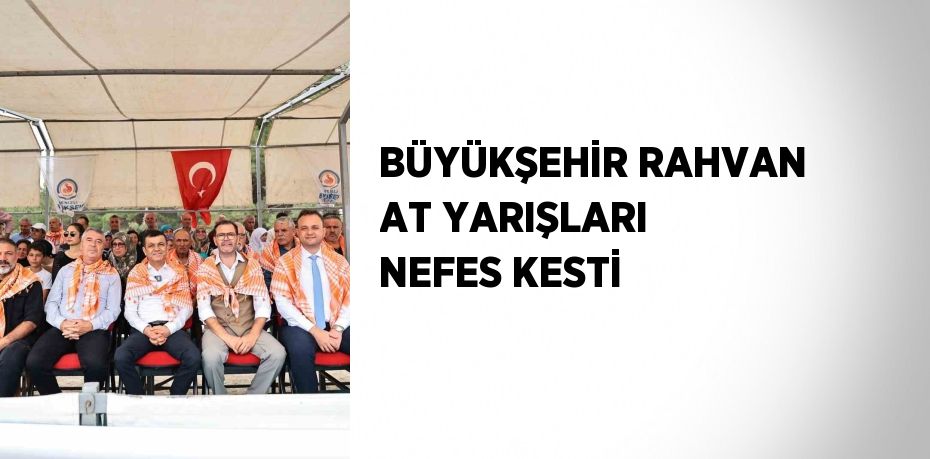 BÜYÜKŞEHİR RAHVAN AT YARIŞLARI NEFES KESTİ