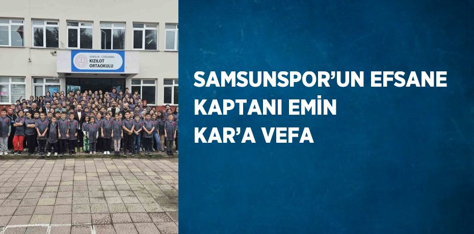 SAMSUNSPOR’UN EFSANE KAPTANI EMİN KAR’A VEFA