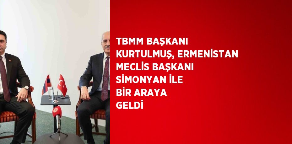 TBMM BAŞKANI KURTULMUŞ, ERMENİSTAN MECLİS BAŞKANI SİMONYAN İLE BİR ARAYA GELDİ