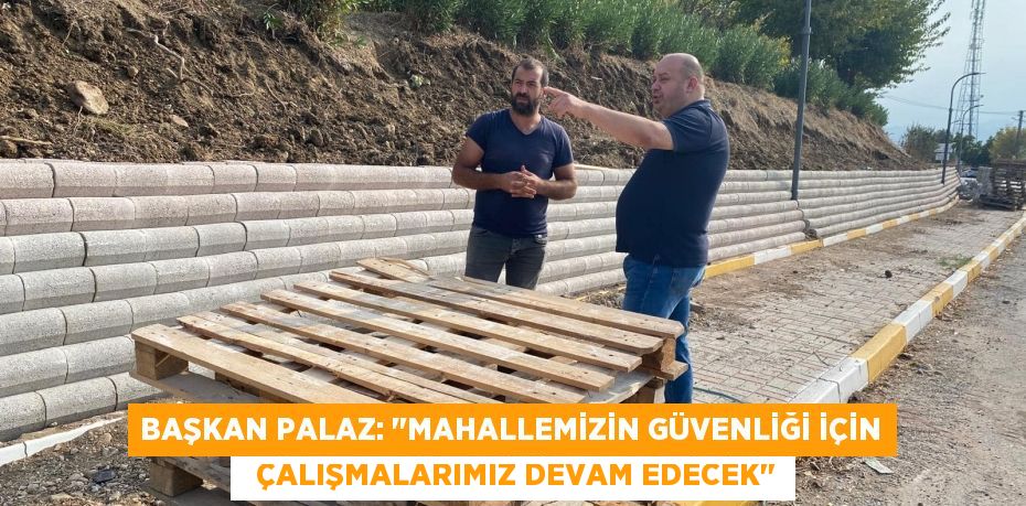 BAŞKAN PALAZ: "MAHALLEMİZİN GÜVENLİĞİ İÇİN   ÇALIŞMALARIMIZ DEVAM EDECEK"