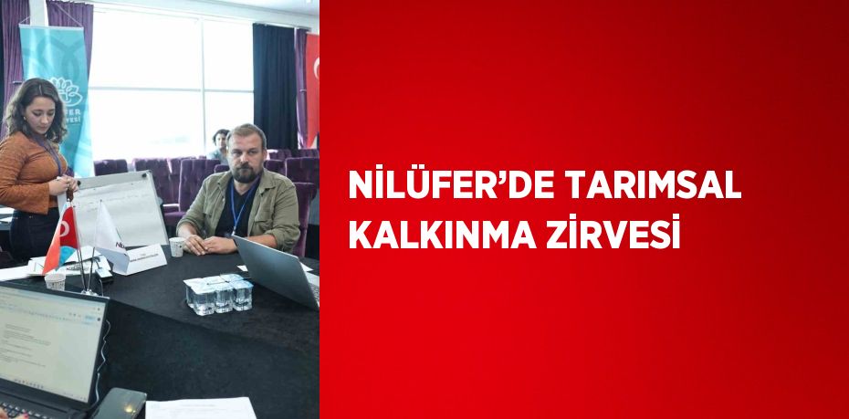 NİLÜFER’DE TARIMSAL KALKINMA ZİRVESİ