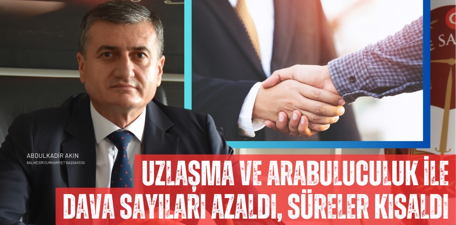 UZLAŞMA VE ARABULUCULUK İLE DAVA SAYILARI AZALDI, SÜRELER KISALDI