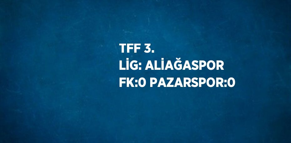 TFF 3. LİG: ALİAĞASPOR FK:0 PAZARSPOR:0