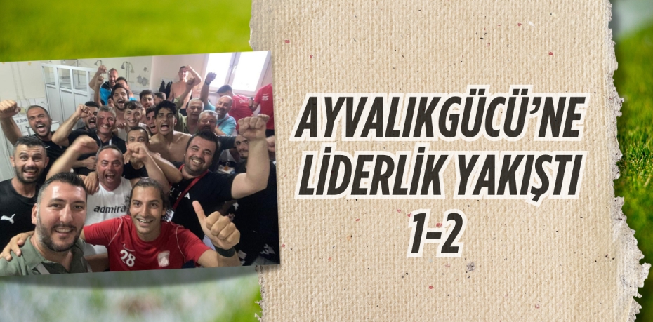 AYVALIKGÜCÜ’NE LİDERLİK YAKIŞTI       1-2