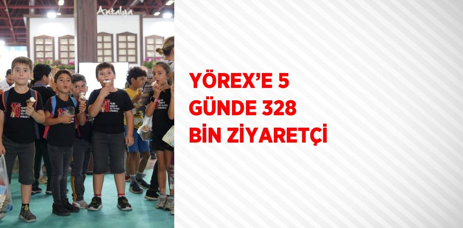 YÖREX’E 5 GÜNDE 328 BİN ZİYARETÇİ