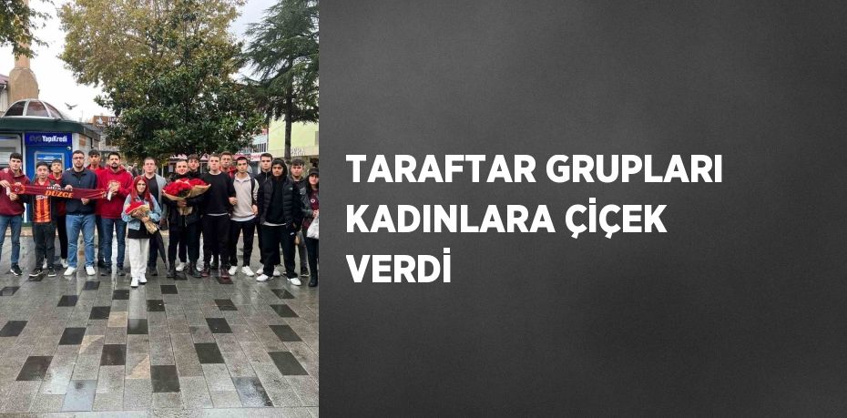 TARAFTAR GRUPLARI KADINLARA ÇİÇEK VERDİ