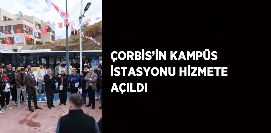 ÇORBİS’İN KAMPÜS İSTASYONU HİZMETE AÇILDI