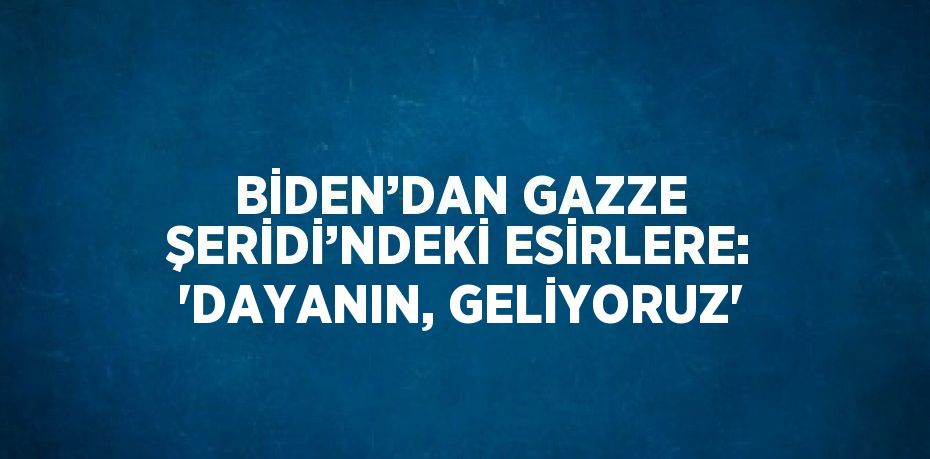 BİDEN’DAN GAZZE ŞERİDİ’NDEKİ ESİRLERE: 'DAYANIN, GELİYORUZ'